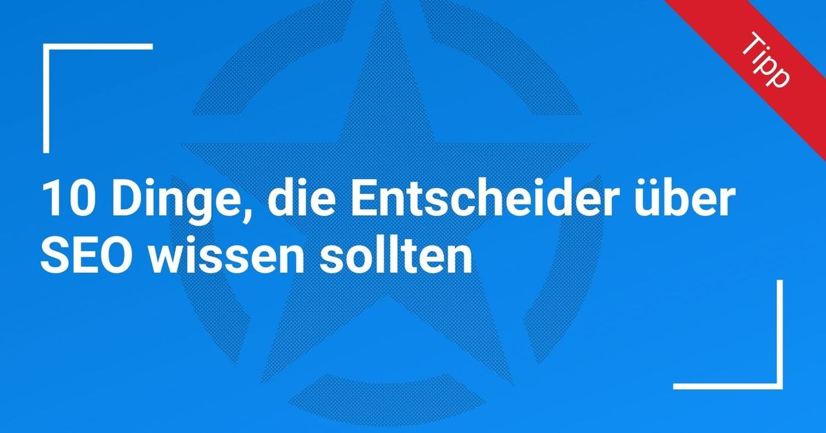 10 Dinge, die Entscheider über SEO wissen sollten