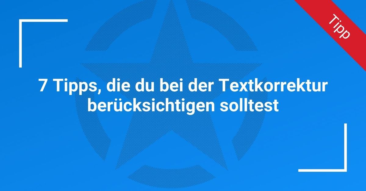 7 Tipps, die du bei der Textkorrektur berücksichtigen solltest