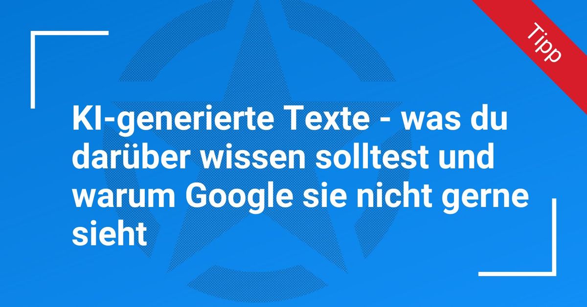 KI-generierte Texte – was du darüber wissen solltest und wie Google sie heute bewertet